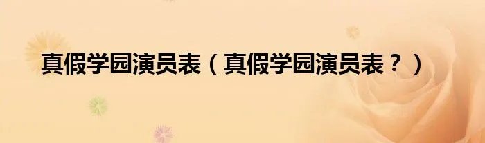真假学园演员表(真假学园演员表?)