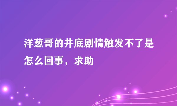 洋葱哥的井底剧情触发不了是怎么回事，求助