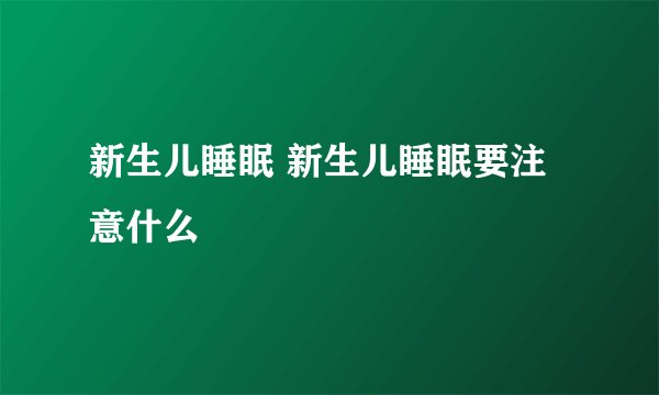 新生儿睡眠 新生儿睡眠要注意什么