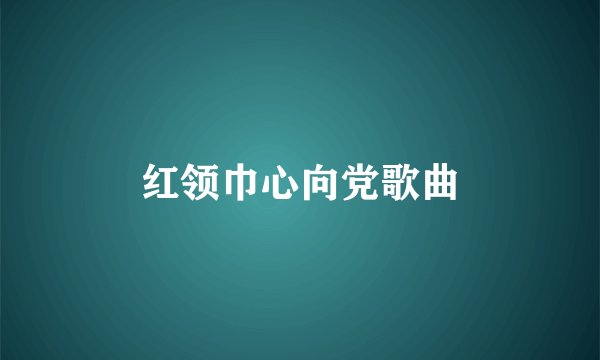 红领巾心向党歌曲