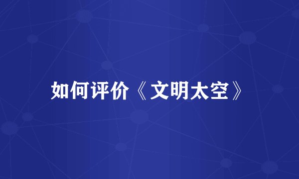 如何评价《文明太空》