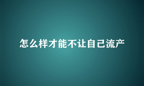 怎么样才能不让自己流产