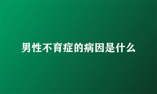 男性不育症的病因是什么