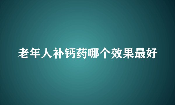 老年人补钙药哪个效果最好