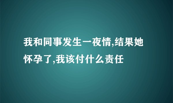 我和同事发生一夜情,结果她怀孕了,我该付什么责任