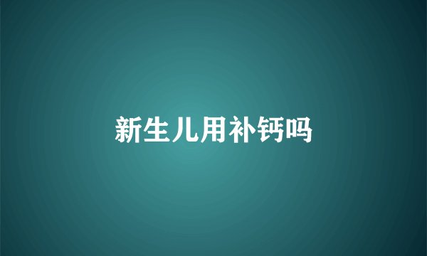 新生儿用补钙吗