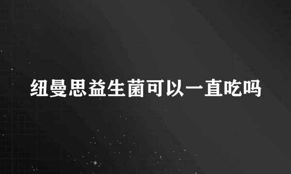 纽曼思益生菌可以一直吃吗