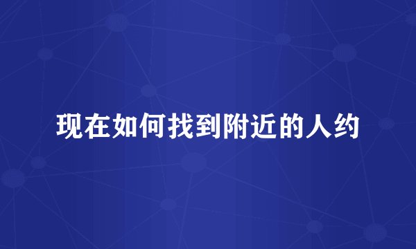 现在如何找到附近的人约