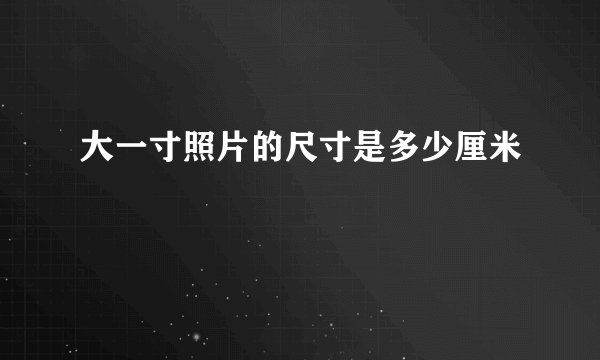 大一寸照片的尺寸是多少厘米