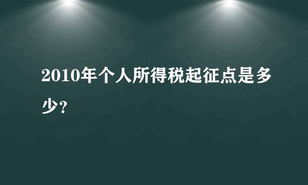 2010年个人所得税起征点是多少？