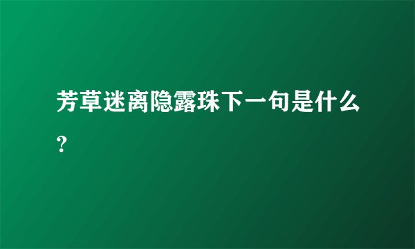 芳草迷离隐露珠下一句是什么？