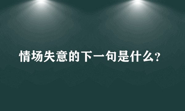 情场失意的下一句是什么？
