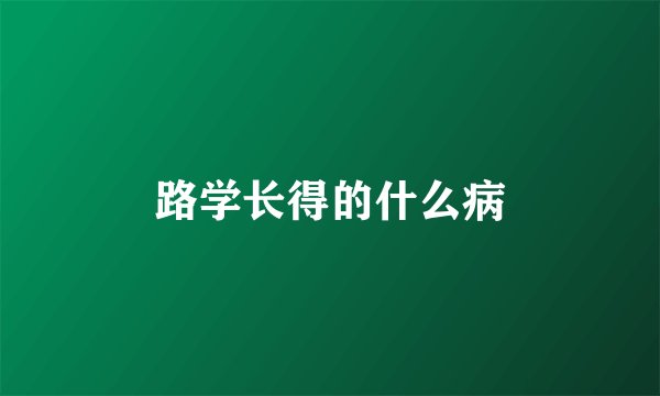 路学长得的什么病