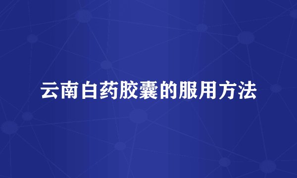 云南白药胶囊的服用方法