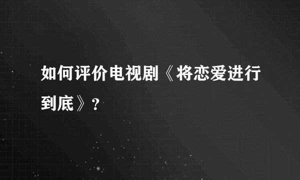 如何评价电视剧《将恋爱进行到底》？