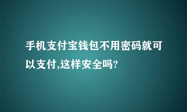 手机支付宝钱包不用密码就可以支付,这样安全吗?