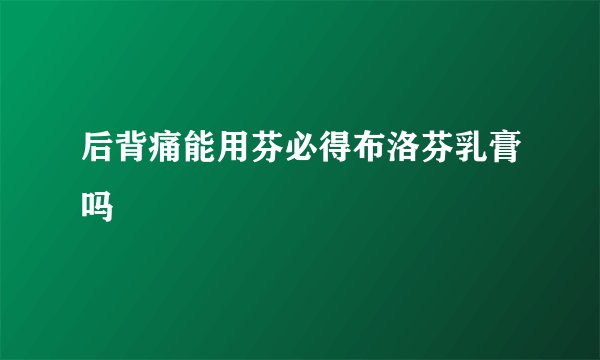 后背痛能用芬必得布洛芬乳膏吗