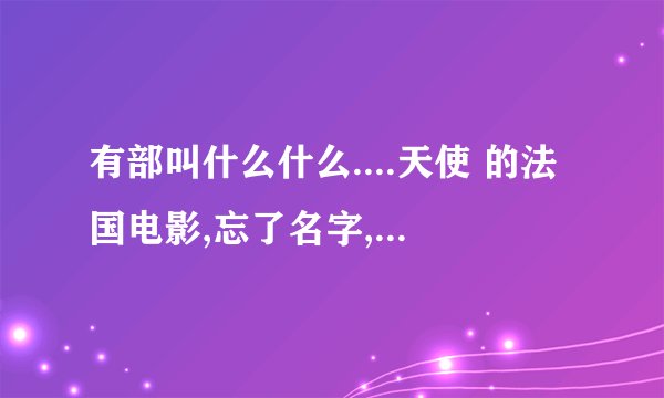 有部叫什么什么....天使 的法国电影,忘了名字,主人公是个女孩