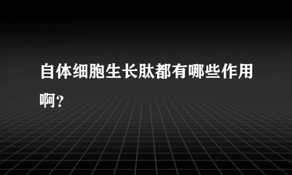 自体细胞生长肽都有哪些作用啊？