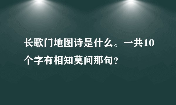 长歌门地图诗是什么。一共10个字有相知莫问那句？