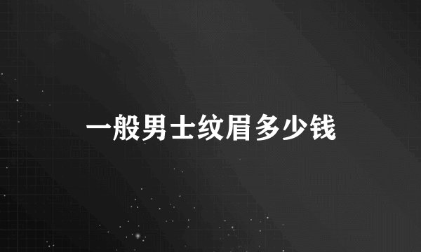 一般男士纹眉多少钱