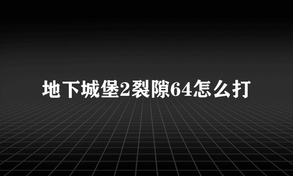地下城堡2裂隙64怎么打