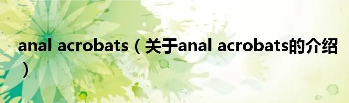 anal acrobats（关于anal acrobats的介绍）