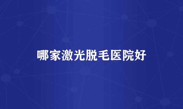 哪家激光脱毛医院好