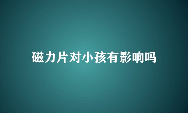 磁力片对小孩有影响吗