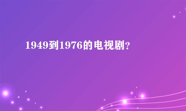 1949到1976的电视剧？