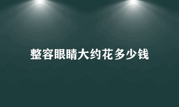 整容眼睛大约花多少钱