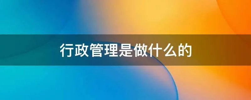 行政管理是做什么的