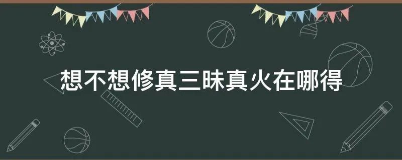 想不想修真三昧真火在哪得