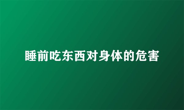 睡前吃东西对身体的危害