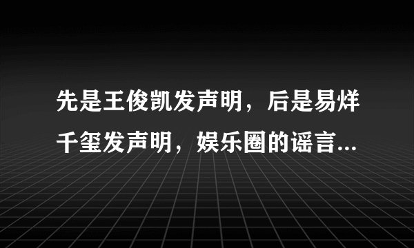 先是王俊凯发声明，后是易烊千玺发声明，娱乐圈的谣言到底有多离谱？