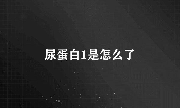 尿蛋白1是怎么了