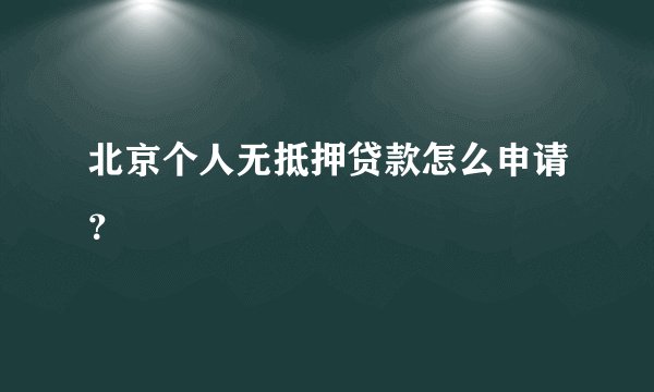 北京个人无抵押贷款怎么申请？
