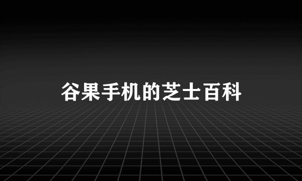 谷果手机的芝士百科