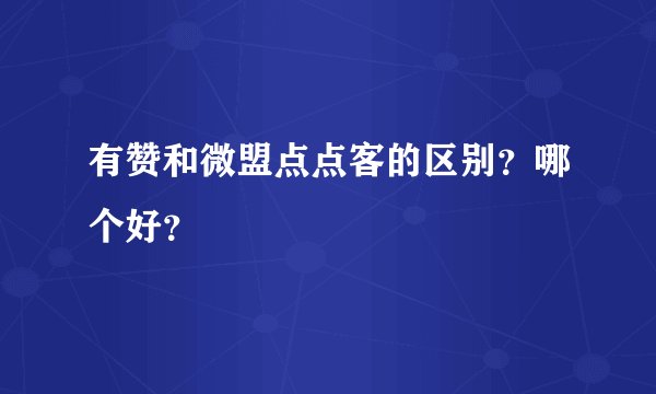 有赞和微盟点点客的区别？哪个好？
