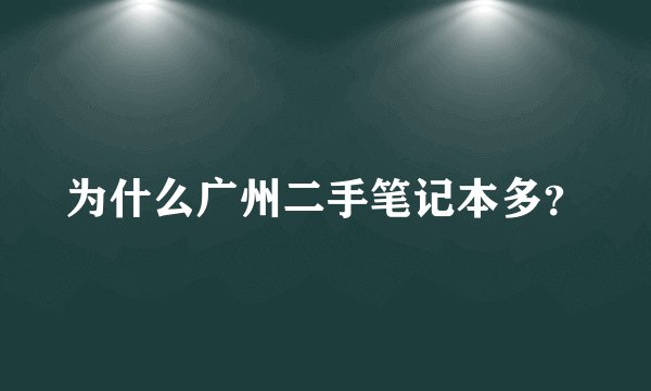 为什么广州二手笔记本多?
