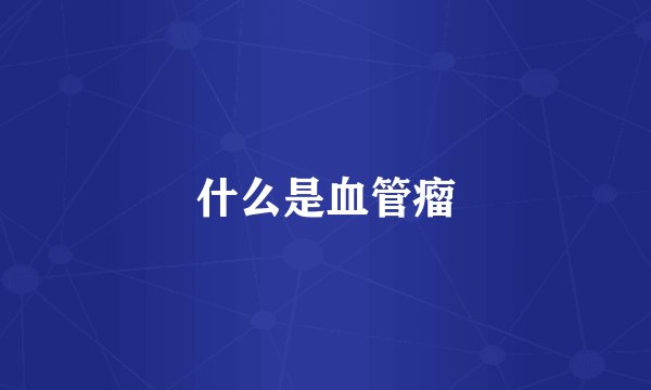 什么是血管瘤