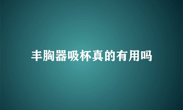 丰胸器吸杯真的有用吗