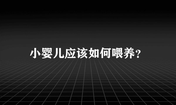 小婴儿应该如何喂养？
