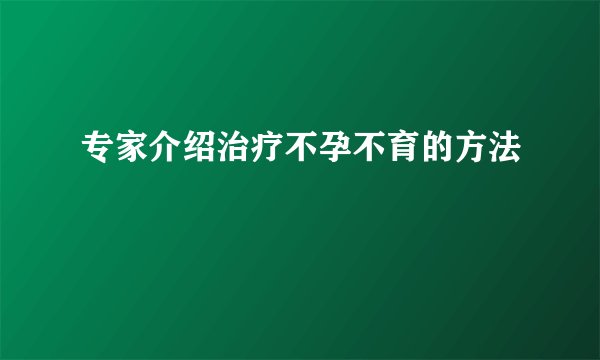 专家介绍治疗不孕不育的方法