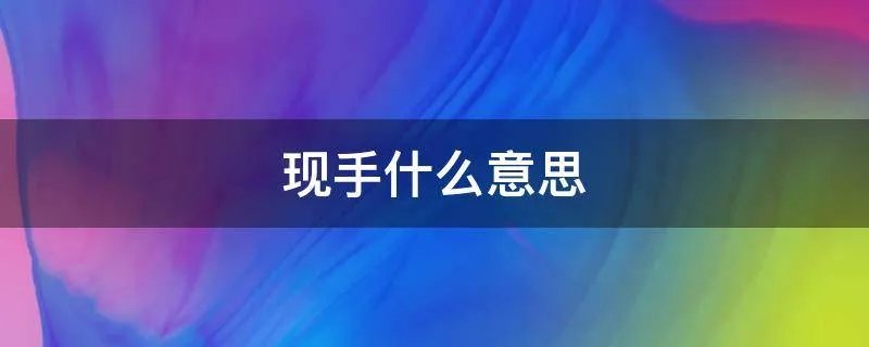 现手什么意思
