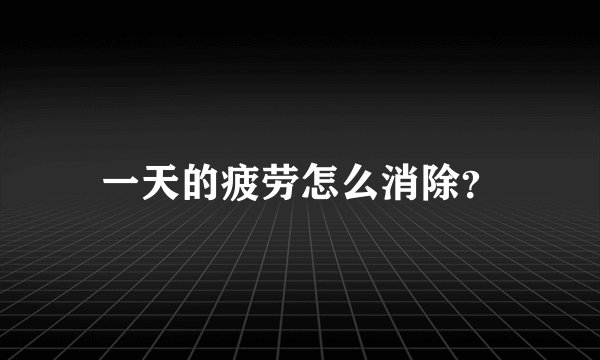一天的疲劳怎么消除？