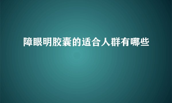 障眼明胶囊的适合人群有哪些