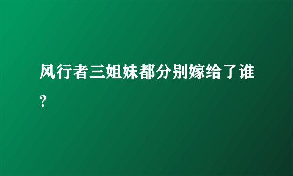 风行者三姐妹都分别嫁给了谁?