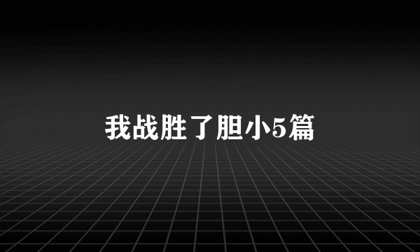 我战胜了胆小5篇