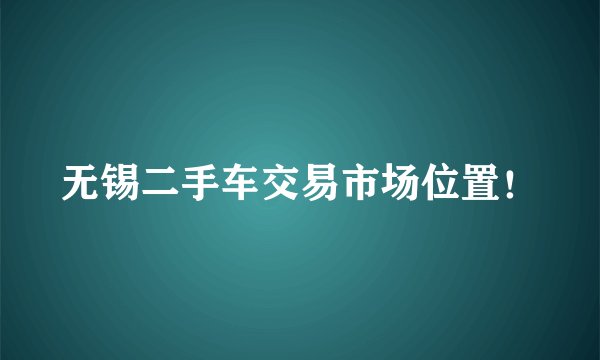 无锡二手车交易市场位置!